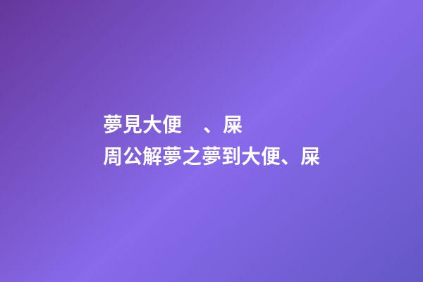 夢見大便、屎　周公解夢之夢到大便、屎